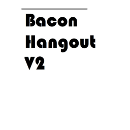 Bacon Boi's Hangout v2