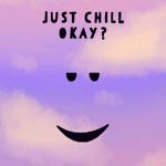 Just chill okay