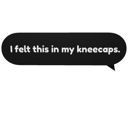 I felt in my kneecaps