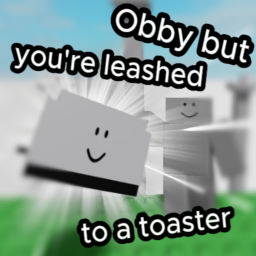 Obby but you're leashed to a toaster