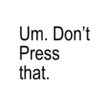 Um. Don't Press that.
