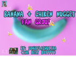 BANANA + CHIKEN NUGGET FAN GROUP!