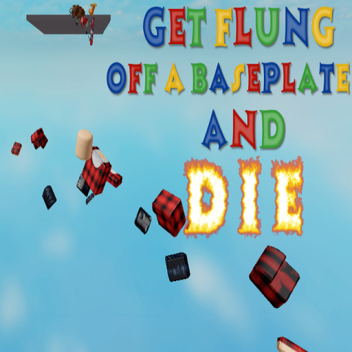 get flung off a baseplate and die