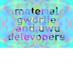 Material gorlies and uwu developers