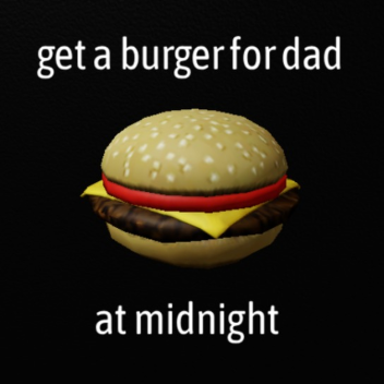 Get a burger for dad at midnight
