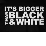 It’s Bigger Than Black And White