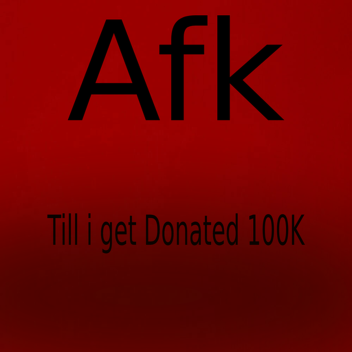 Afk Till i Get Donated 100K