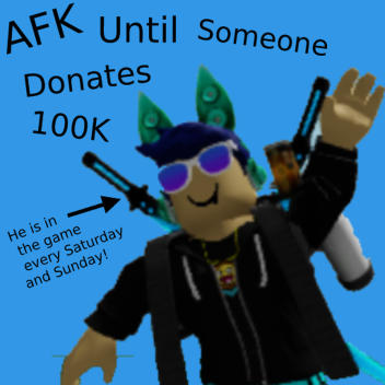 AFK until someone donates 100K