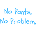 No Pants, No Problem