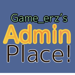 Game_erz’s Admin Place (BACK!)