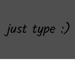 just type :)