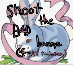 Shoot the bad bunnys! ( fight eachother )
