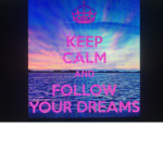KEEP CALM AND FOLLOW YOUR DREAMS