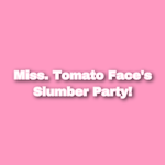 Miss. Tomato Face's Slumber Party!