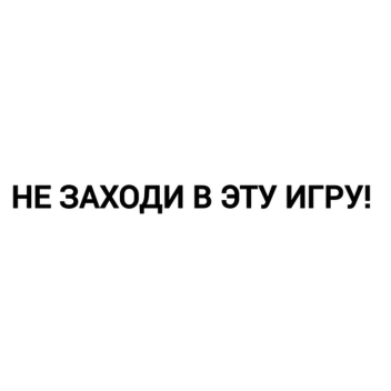 НЕ ЗАХОДИ В ЭТУ ИГРУ!