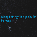 A long time ago in a galaxy far, far away....