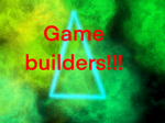 Game builders!!!