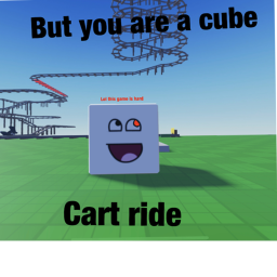 Cart ride but you’re a cube