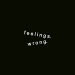 f e e l i n g s. w r o n g.