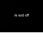 /e sod off