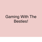 Gaming With The Besties