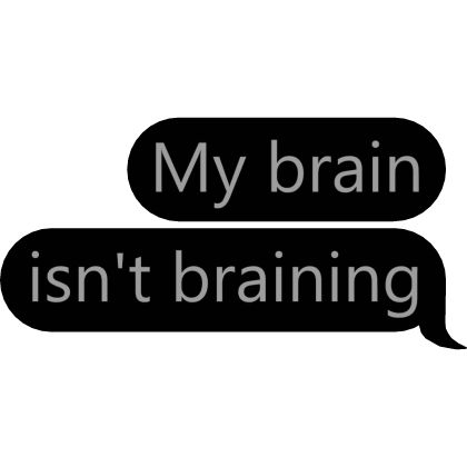 My brain is not braining Text