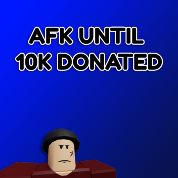 AFK Until Donated 10k!