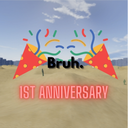 Bruh. (1st Anniversary!)