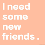 I Need Friends :,)