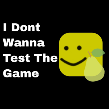 I dont wanna test the game