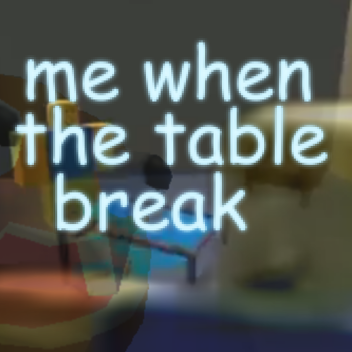 me when the table break