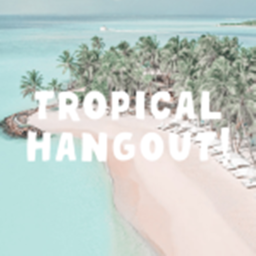 Tropical Hangout!