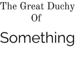 The Great Duchy Of Something