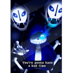 Your gonna have A BAD TIME!