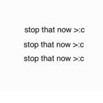 stop that now >:c