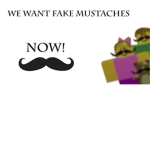 We Want Fake Mustaches and We want 'em NOW!