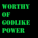Worthy of godlike power