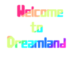 WELCOME TO DREAMLAND!