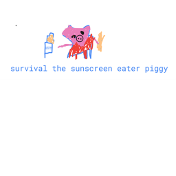 the survival the sunscreen eater piggy's the kille