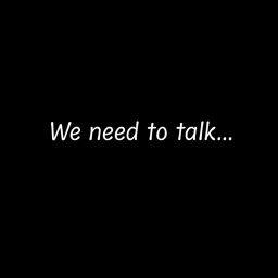 We need to talk...