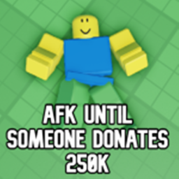 AFK Until Someone Donates 250k