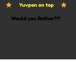 Would you Rather?!? ( Yuvpan Edition )