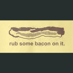 Rub Some Bacon On It.