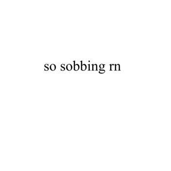 so sobbing rn