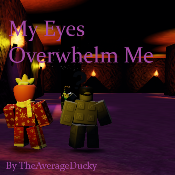 My eyes overwhelm me