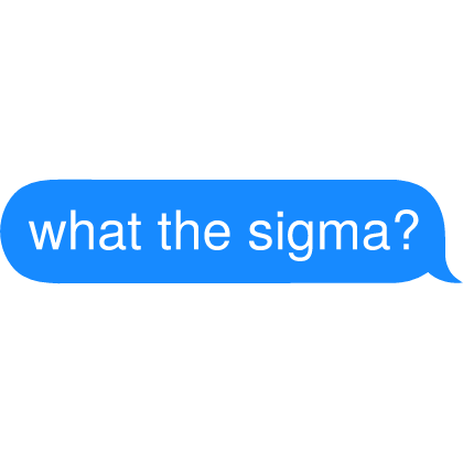 what the sigma? Text
