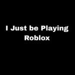 I just be playing Roblox