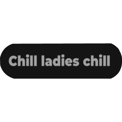 Chill ladies chill text bubble NameTag Roblox item