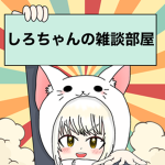 しろちゃんの雑談部屋