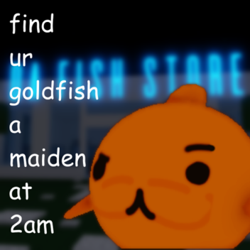 find ur goldfish a maiden at 2am